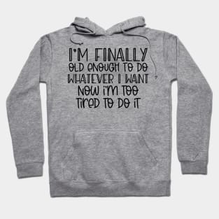 I'm finally old enough to do whatever I want, now I'm too tired to do it Hoodie